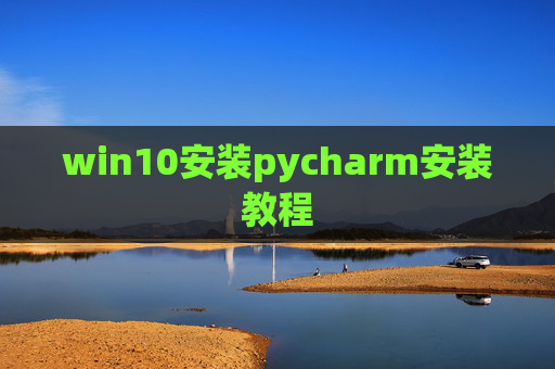win10安装pycharm安装教程 win10安装pycharm安装教程
